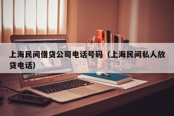 上海民间借贷公司电话号码（上海民间私人放贷电话）