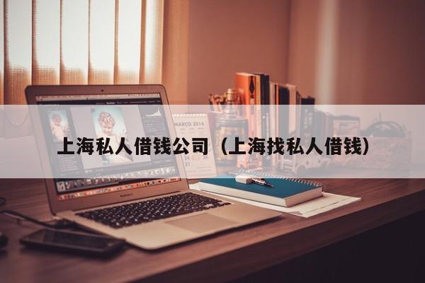 上海私人借钱公司（上海找私人借钱）